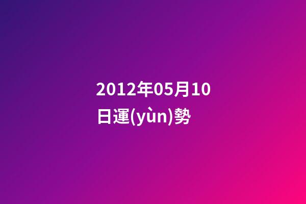 2012年05月10日運(yùn)勢 (2012年10月5日是什么命)-第1張-觀點-玄機(jī)派